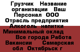 Грузчик › Название организации ­ Ваш Персонал, ООО › Отрасль предприятия ­ Алкоголь, напитки › Минимальный оклад ­ 17 000 - Все города Работа » Вакансии   . Самарская обл.,Октябрьск г.